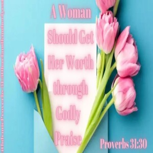 A Woman’s Worth:  A Worman Should Get Her Worth through Godly Praise