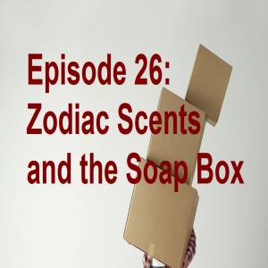 Episode 26: Zodiac Scents and the Soap Box