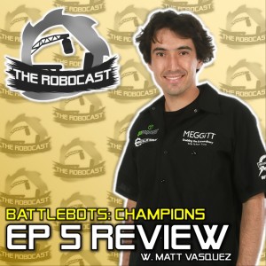 RoboCast #122 — BattleBots: Champions I - Ep 5 Review [w. Matt Vasquez]