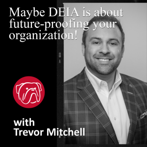 Maybe DEIA is about future-proofing your organization!
