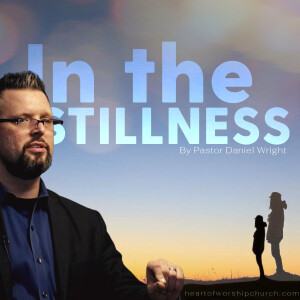 ”In the Stillness” Sermon Podcast by pastor Daniel Wright