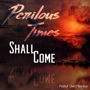 Perilous Times Shall Come