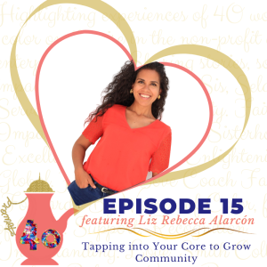 Episode 15: Tapping Into Your Core to Grow Community featuring Liz Rebecca Alarcón