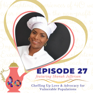Episode 27: Cheffing Up Love & Advocacy for Vulnerable Populations featuring Shonah Jefferson