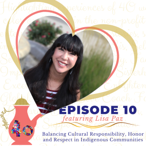 Episode 10 - Balancing Cultural Responsibility, Honor & Respect in Indigenous Communities featuring Lisa Paz