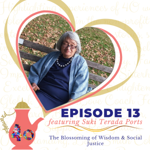 Episode 13: The Blossoming of Wisdom & Social Justice featuring Suki Terada Ports