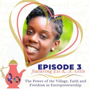 Episode 3 - The Power of the Village, Faith and Freedom in Entrepreneurship featuring Esi K. A. Gillo