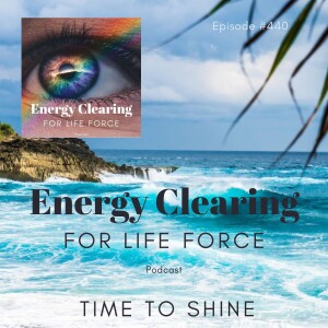 Energy Clearing for Life Podcast #440 ”Time to Shine”