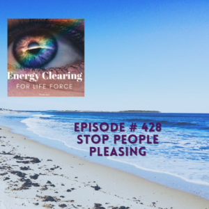 Energy Clearing for Life Podcast #428 ”Stop People Pleasing”