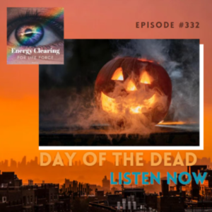 Energy Clearing for Life Force Meditation Podcast #332 ”Day of the Dead”