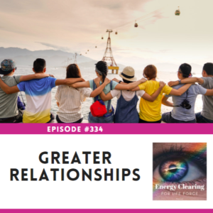 Energy Clearing for Life Force Meditation Podcast #334 ”Greater Relationships are In Sight”