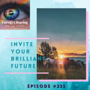 Energy Clearing for Life Force Meditation Podcast #335 ”Invite in Your Brilliant Future”