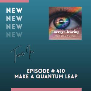 Energy Clearing for Life Force Meditation Podcast #410 ”Quantum Leap”