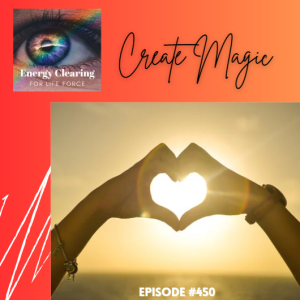 Energy Clearing for Life Podcast #450 ”Create Magic”