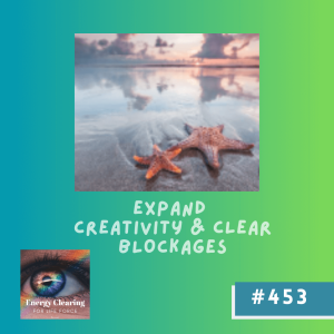 Energy Clearing for Life Podcast #453 ”Expand Creativity & Clear Blockages”