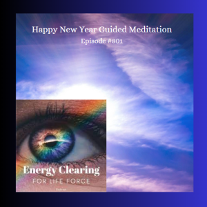 Energy Clearing for Life Podcast #801 ”Happy New Year Guided Meditation”