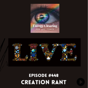 Energy Clearing for Life Podcast #448 ”High Energy Creation Rant”
