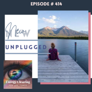 Energy Clearing for Life Force Meditation Podcast #414 ”Unplugged”