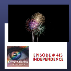Energy Clearing for Life Force Meditation Podcast #415 ”Independence”