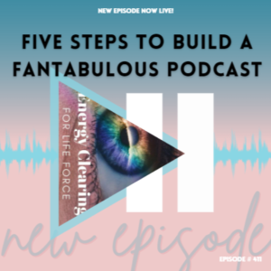 Energy Clearing for Life Force Meditation Podcast #411 ”Five Steps to Build a Fantabulous Podcast”