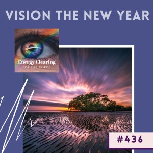 Energy Clearing for Life Podcast #436 ”Clarity in Your Vision for the New Year”