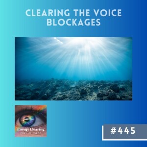 Energy Clearing for Life Podcast #445 ”Clearing the Voice Blockages”