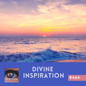 Energy Clearing for Life Podcast #464 ”Divine Inspiration for Massive Transformation”
