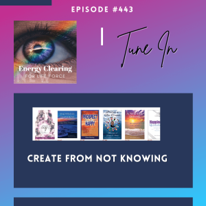 Energy Clearing for Life Podcast #443 ”Creating from Not Knowing”