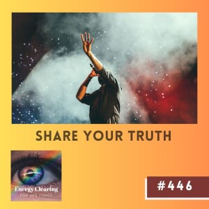 Energy Clearing for Life Podcast #446 ”Share Your Truth”