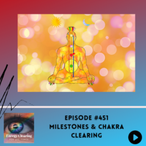 Energy Clearing for Life Podcast #452 ”Milestones & Chakra Clearing”