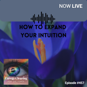 Energy Clearing for Life Podcast #457 ”How to Expand Your Intuition for Fierce Self-Expression”