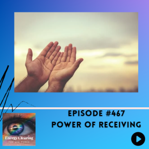 Energy Clearing for Life Podcast #467 ”Power of Receiving”