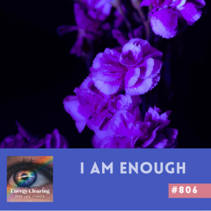 Energy Clearing for Life Podcast #806 "I Am Enough"