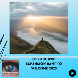 Energy Clearing for Life Podcast #901 "Expansion Rant to Welcome 2025"