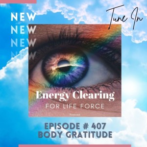 Energy Clearing for Life Force Meditation Podcast #407 ”Body Gratitude”