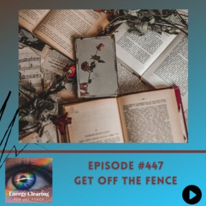 Energy Clearing for Life Podcast #447 ”Get off the Fence with Creation”
