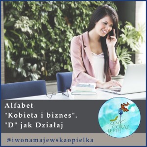 Alfabet “Kobieta i biznes”. “D” jak działaj.