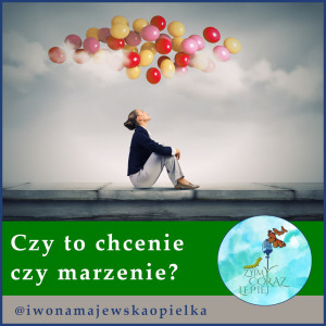 Czy to chcenie czy marzenie?