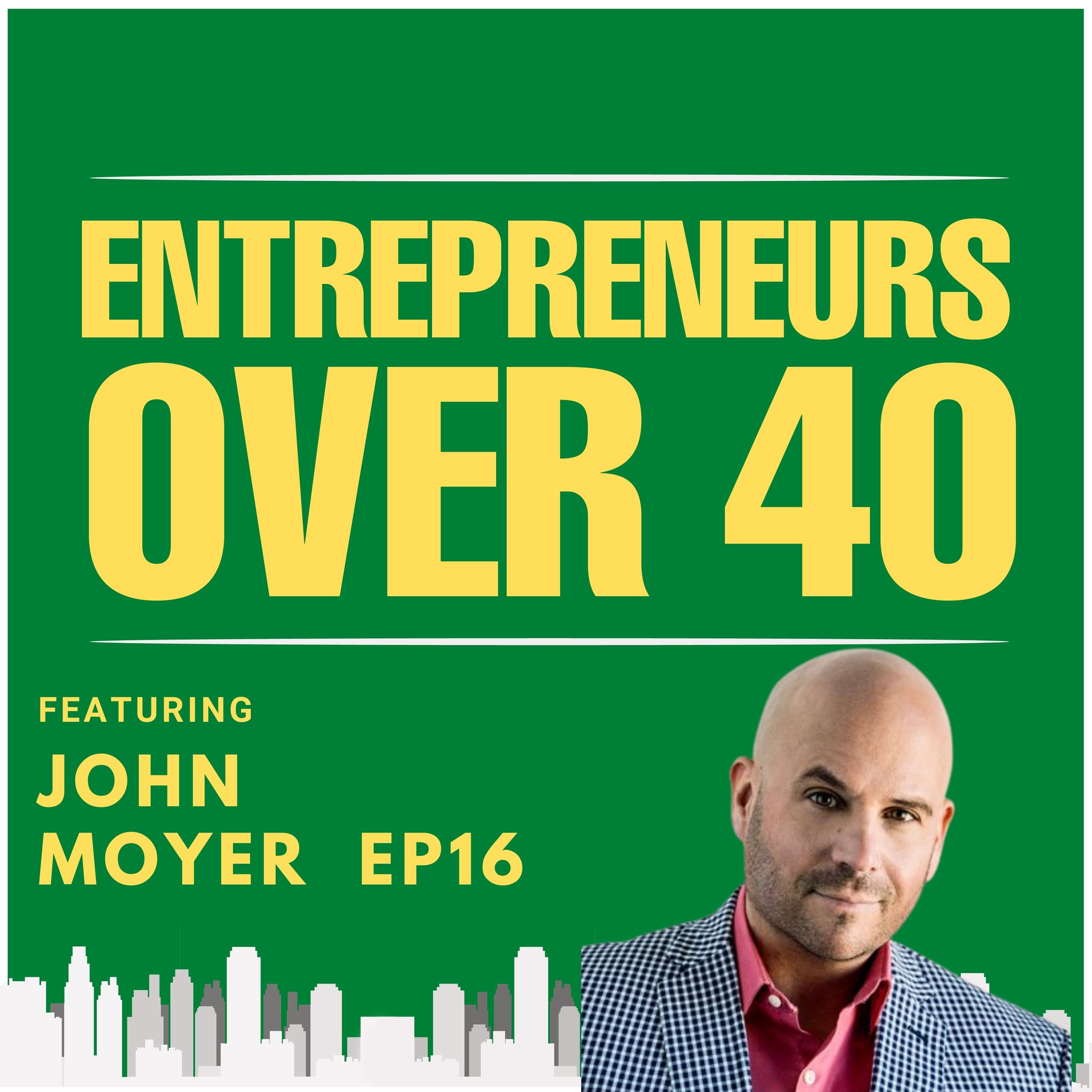 Entrepreneurs Over 40  Episode 16 with John Moyer