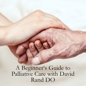 A Beginner’s Guide to Palliative Care with David Rand DO
