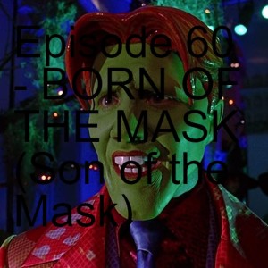 Episode 60 - BORN OF THE MASK (Son of the Mask)