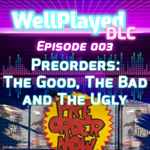 The WellPlayed DLC Podcast Episode 003 – Preorders: The Good, The Bad and The Ugly