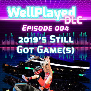 The WellPlayed DLC Podcast Episode 004 – 2019's Still Got Game(s)