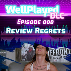 The WellPlayed DLC Podcast Episode 008 – Review Regrets