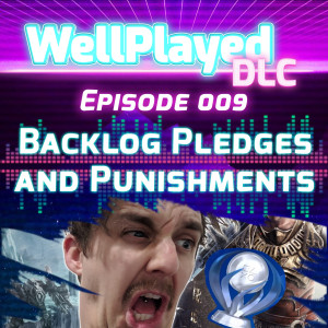 The WellPlayed DLC Podcast Episode 009 – Backlog Pledges and Punishments