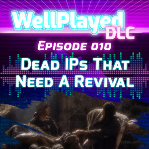 The WellPlayed DLC Podcast Episode 010 – Dead IPs That Need A Revival