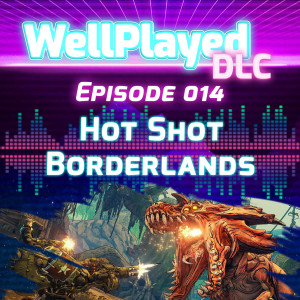 The WellPlayed DLC Podcast Episode 014 – Hot Shot Borderlands