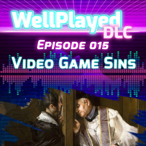 The WellPlayed DLC Podcast Episode 015 – Video Game Sins