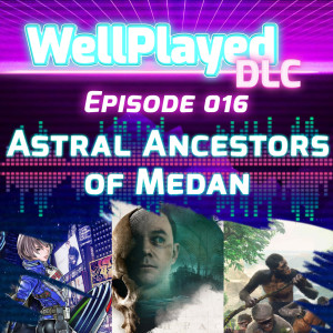 The WellPlayed DLC Podcast Episode 016 – Astral Ancestors of Medan