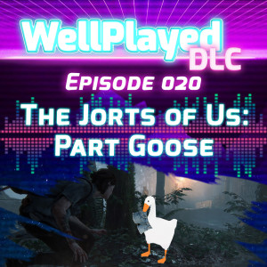 The WellPlayed DLC Podcast Episode 020 – The Jorts of Us: Part Goose